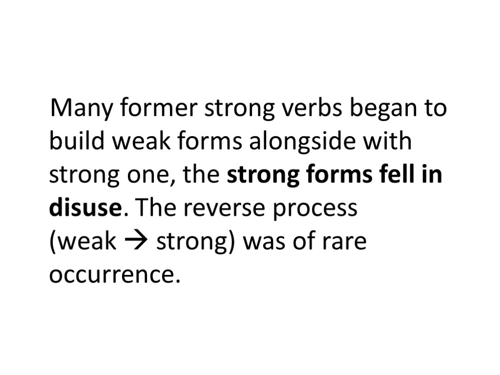 Many former strong verbs began to build weak forms alongside with strong one, the